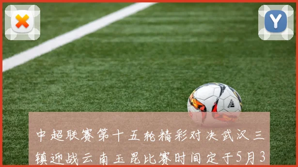 中超联赛第十五轮精彩对决武汉三镇迎战云南玉昆比赛时间定于5月31日19时35分