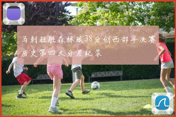 马刺狂胜森林狼38分创西部半决赛历史第四大分差纪录