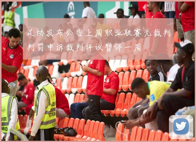 足协发布公告上周职业联赛无裁判判罚申诉裁判评议暂停一周