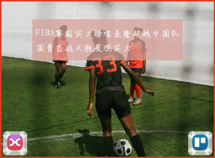 FIBA赛前实力榜喀麦隆超越中国队国青首战大胜展现实力