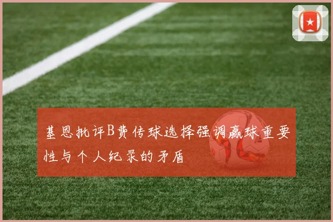 基恩批评B费传球选择强调赢球重要性与个人纪录的矛盾