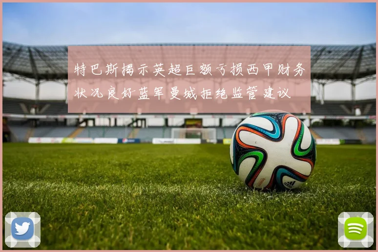 特巴斯揭示英超巨额亏损西甲财务状况良好蓝军曼城拒绝监管建议