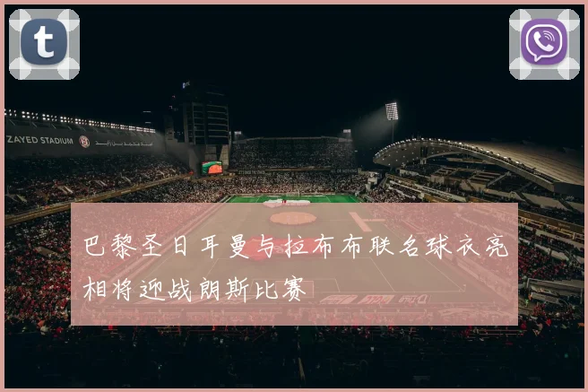 巴黎圣日耳曼与拉布布联名球衣亮相将迎战朗斯比赛