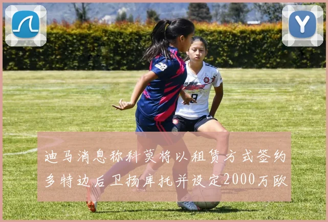 迪马消息称科莫将以租赁方式签约多特边后卫扬库托并设定2000万欧买断选项