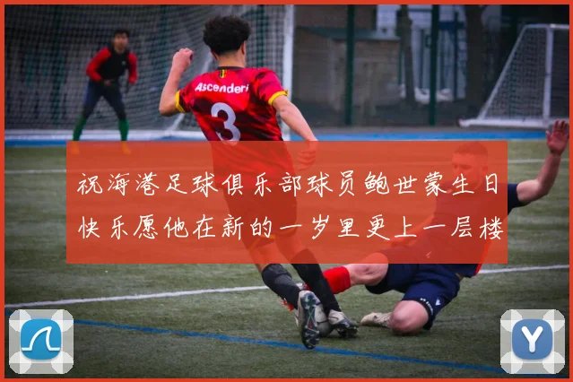 祝海港足球俱乐部球员鲍世蒙生日快乐愿他在新的一岁里更上一层楼