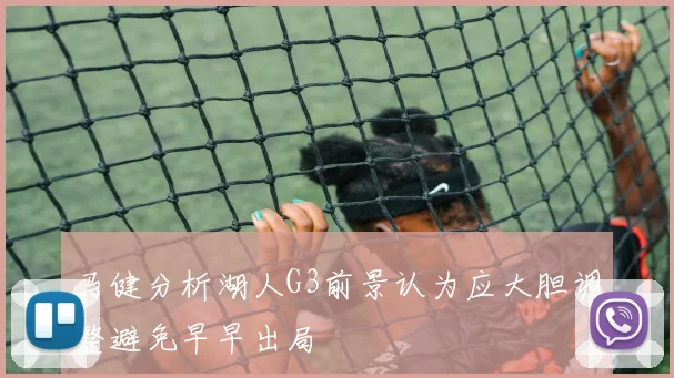 马健分析湖人G3前景认为应大胆调整避免早早出局