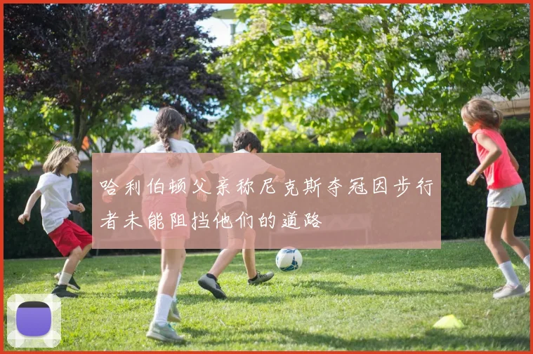 哈利伯顿父亲称尼克斯夺冠因步行者未能阻挡他们的道路