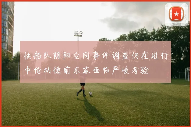 快船队阴阳合同事件调查仍在进行中伦纳德前东家面临严峻考验