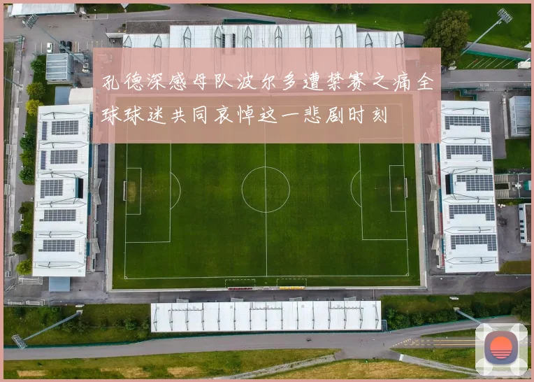 孔德深感母队波尔多遭禁赛之痛全球球迷共同哀悼这一悲剧时刻