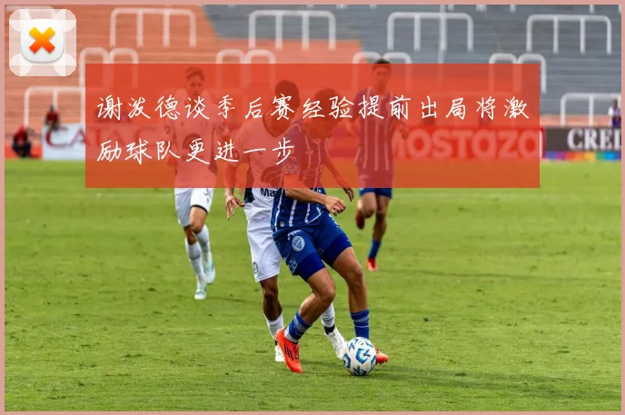 谢泼德谈季后赛经验提前出局将激励球队更进一步