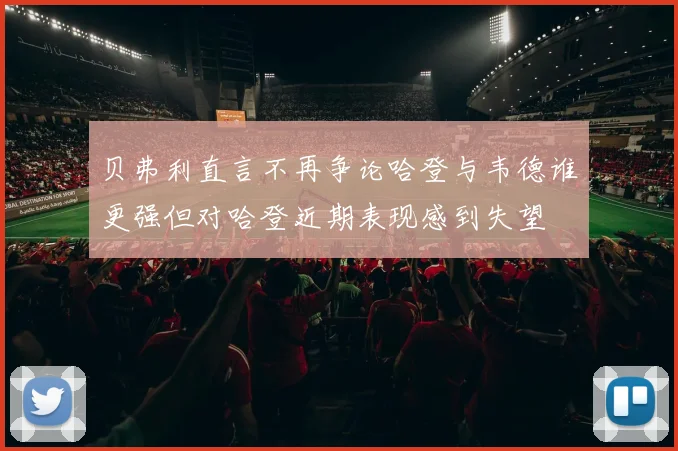 贝弗利直言不再争论哈登与韦德谁更强但对哈登近期表现感到失望