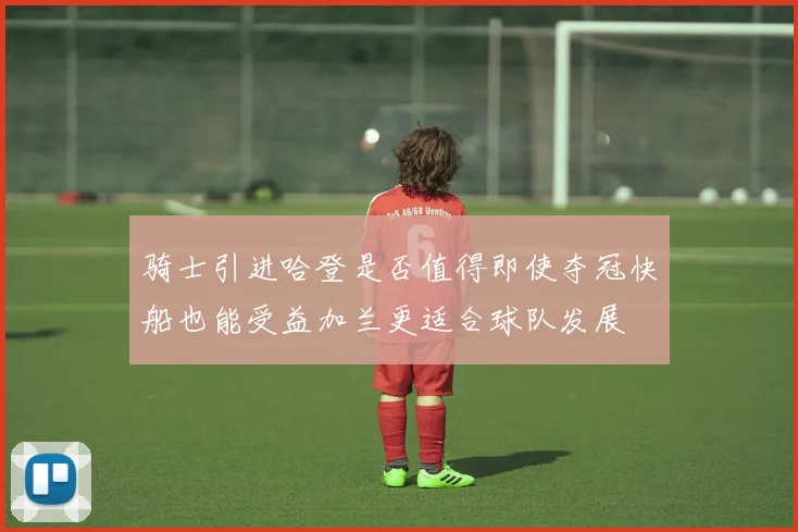 骑士引进哈登是否值得即使夺冠快船也能受益加兰更适合球队发展