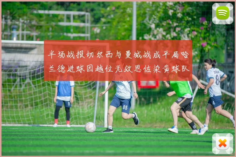 半场战报切尔西与曼城战成平局哈兰德进球因越位无效恩佐染黄球队表现低迷